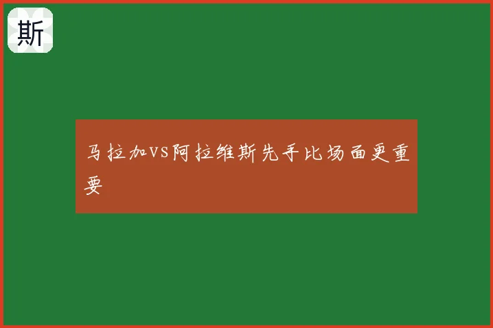 马拉加vs阿拉维斯先手比场面更重要