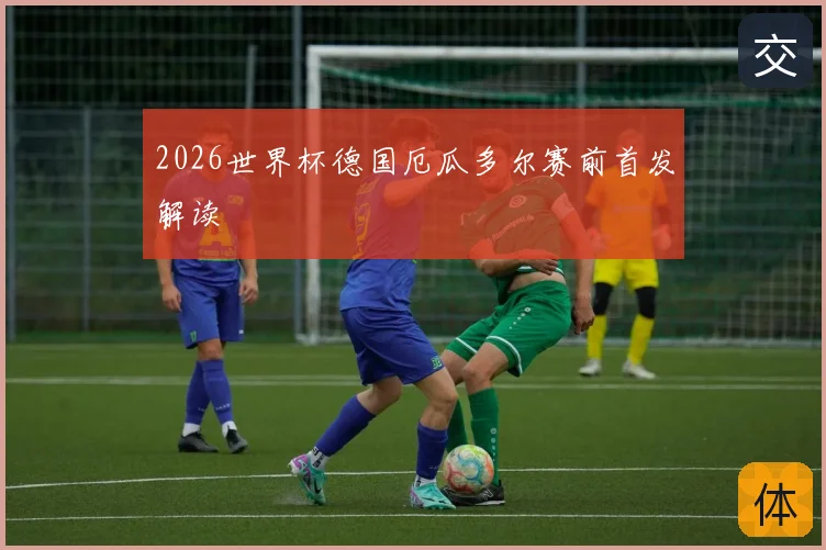 2026世界杯德国厄瓜多尔赛前首发解读