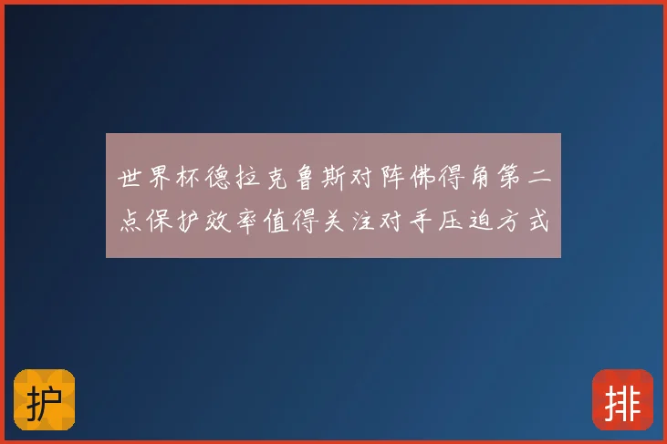 世界杯德拉克鲁斯对阵佛得角第二点保护效率值得关注对手压迫方式