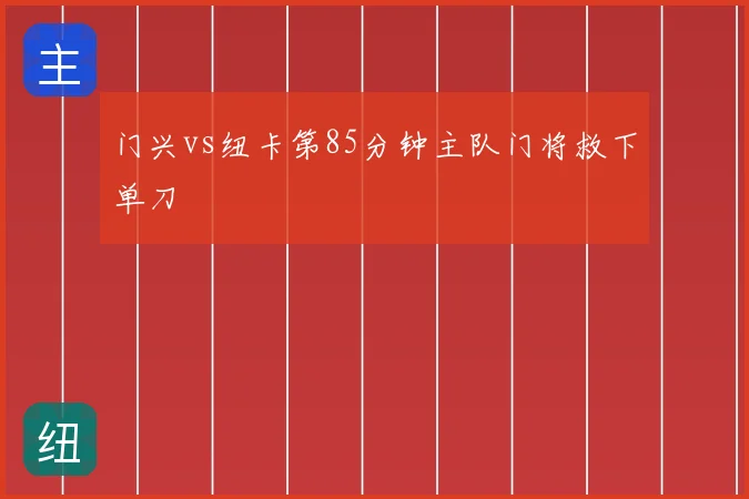 门兴vs纽卡第85分钟主队门将救下单刀