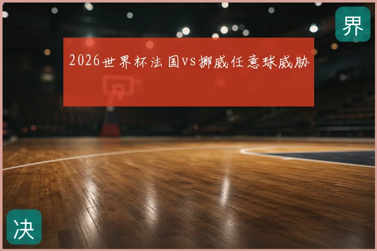 2026世界杯法国vs挪威任意球威胁