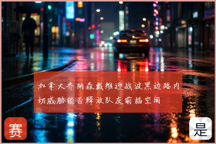 加拿大乔纳森戴维迎战波黑边路内切威胁能否释放队友前插空间