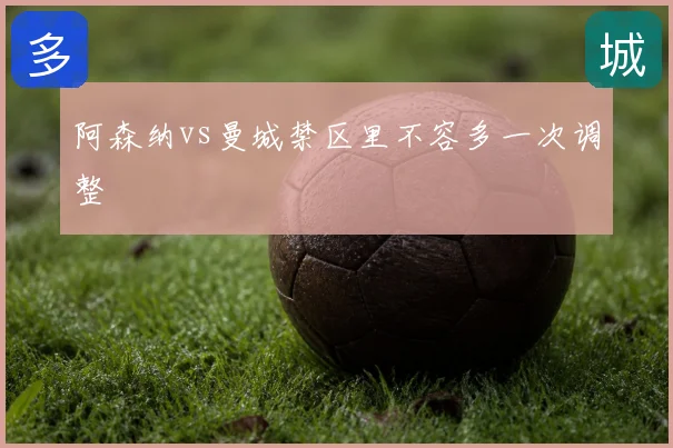 阿森纳vs曼城禁区里不容多一次调整