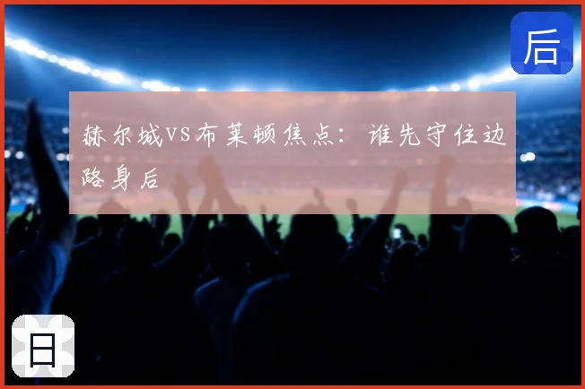 赫尔城vs布莱顿焦点：谁先守住边路身后
